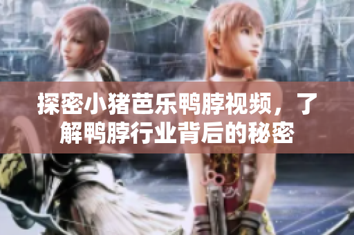 探密小猪芭乐鸭脖视频，了解鸭脖行业背后的秘密