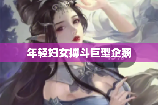 年轻妇女搏斗巨型企鹅