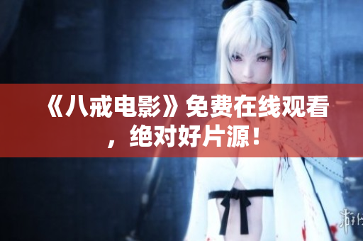 《八戒电影》免费在线观看，绝对好片源！