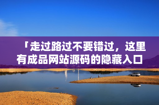 「走过路过不要错过，这里有成品网站源码的隐藏入口」