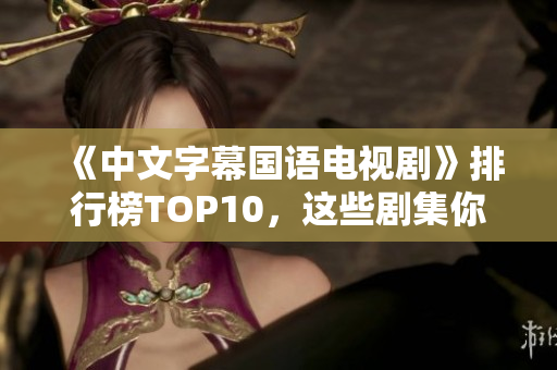 《中文字幕国语电视剧》排行榜TOP10，这些剧集你都不容错过！