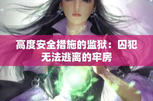 高度安全措施的监狱：囚犯无法逃离的牢房