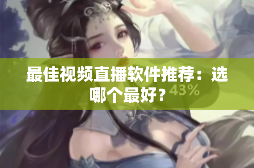 最佳视频直播软件推荐：选哪个最好？