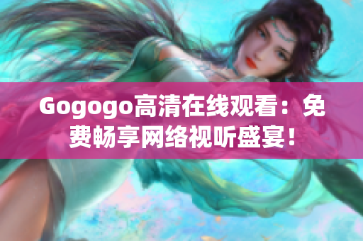 Gogogo高清在线观看：免费畅享网络视听盛宴！