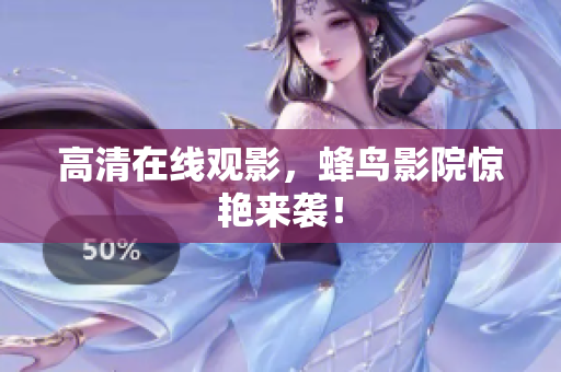 高清在线观影，蜂鸟影院惊艳来袭！