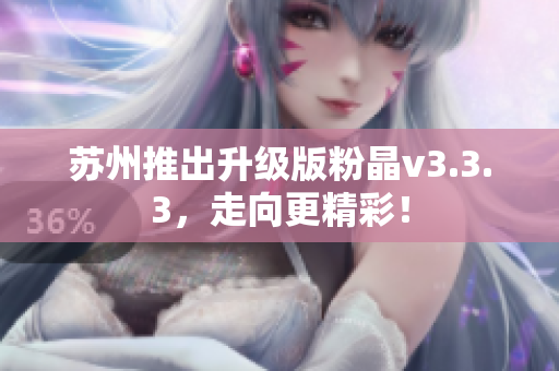 苏州推出升级版粉晶v3.3.3，走向更精彩！