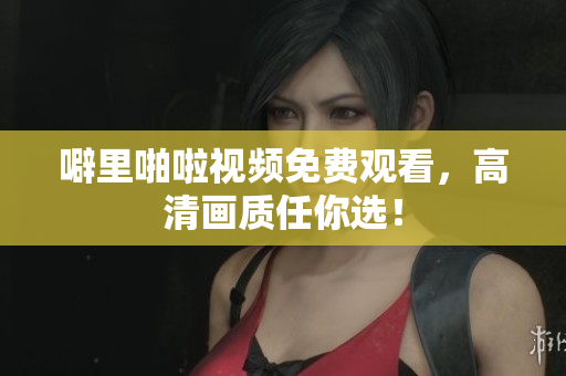 噼里啪啦视频免费观看，高清画质任你选！