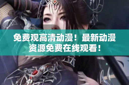 免费观高清动漫！最新动漫资源免费在线观看！