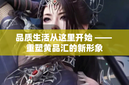 品质生活从这里开始 —— 重塑黄品汇的新形象