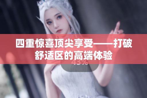 四重惊喜顶尖享受——打破舒适区的高端体验