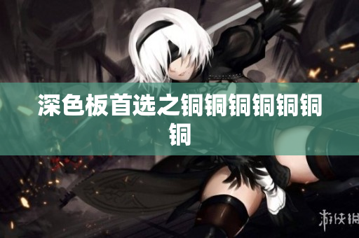 深色板首选之铜铜铜铜铜铜铜