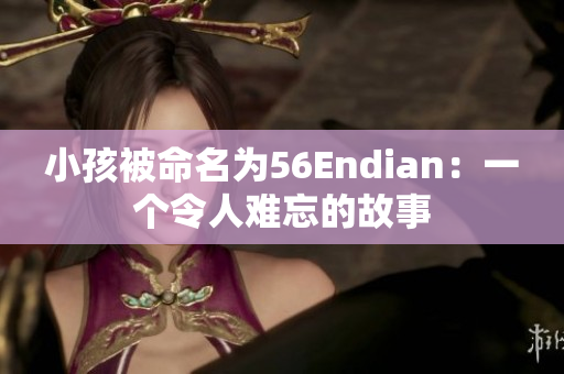 小孩被命名为56Endian：一个令人难忘的故事