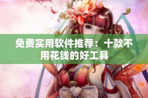 免费实用软件推荐：十款不用花钱的好工具