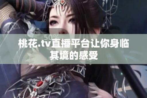 桃花.tv直播平台让你身临其境的感受