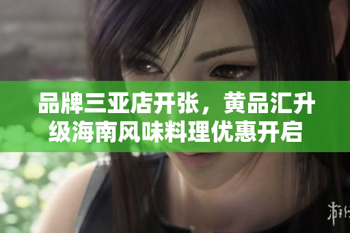 品牌三亚店开张，黄品汇升级海南风味料理优惠开启