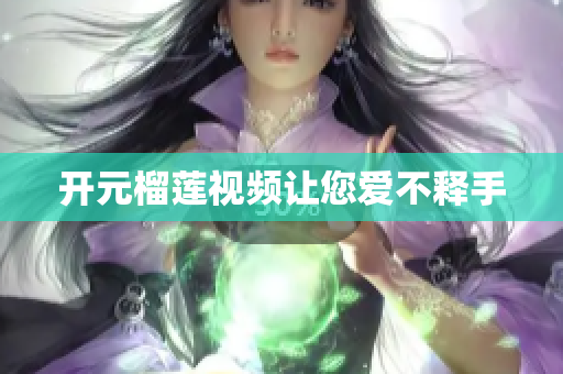 开元榴莲视频让您爱不释手