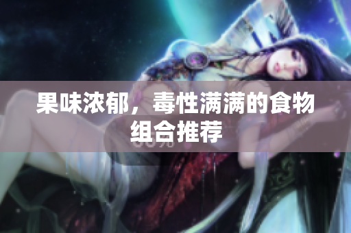 果味浓郁，毒性满满的食物组合推荐
