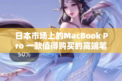 日本市场上的MacBook Pro 一款值得购买的高端笔记本电脑