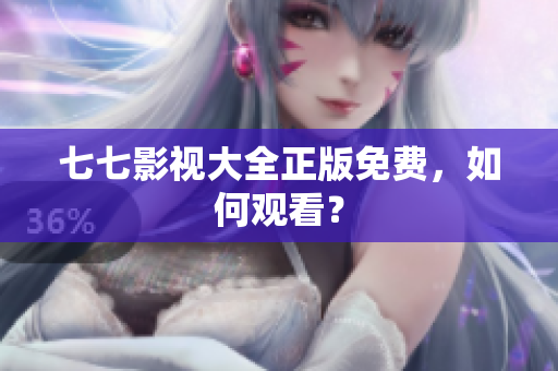 七七影视大全正版免费，如何观看？