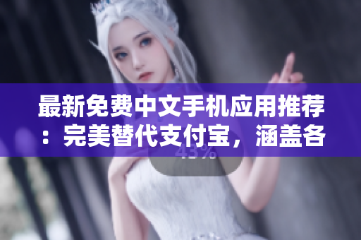 最新免费中文手机应用推荐：完美替代支付宝，涵盖各种生活服务！