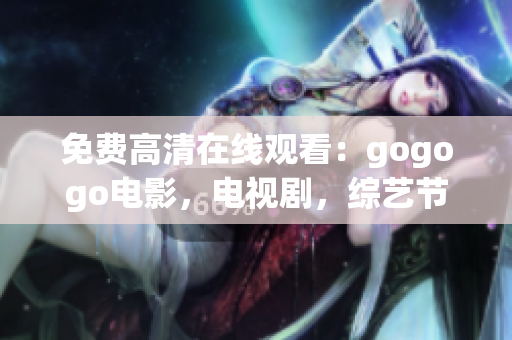 免费高清在线观看：gogogo电影，电视剧，综艺节目
