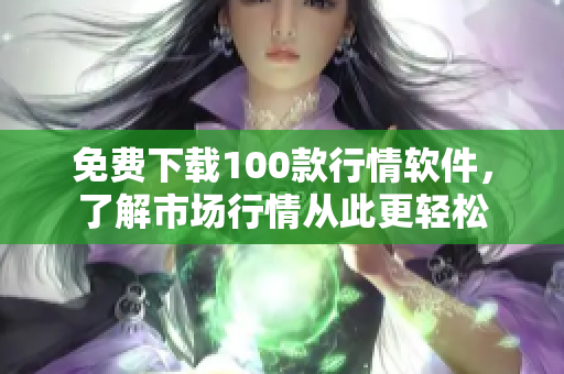 免费下载100款行情软件，了解市场行情从此更轻松