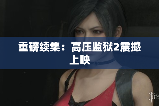 重磅续集：高压监狱2震撼上映