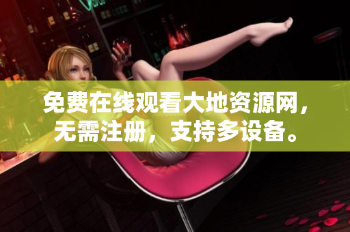 免费在线观看大地资源网，无需注册，支持多设备。