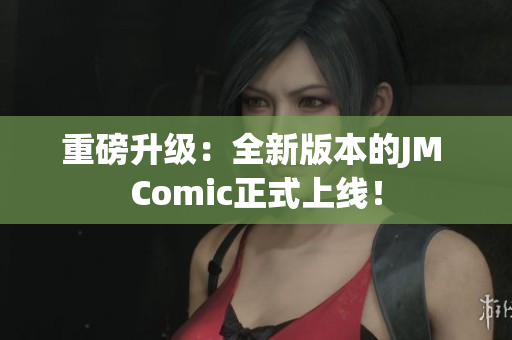 重磅升级：全新版本的JM Comic正式上线！