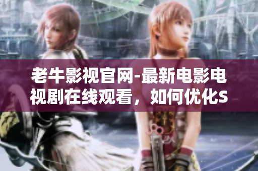 老牛影视官网-最新电影电视剧在线观看，如何优化SEO？