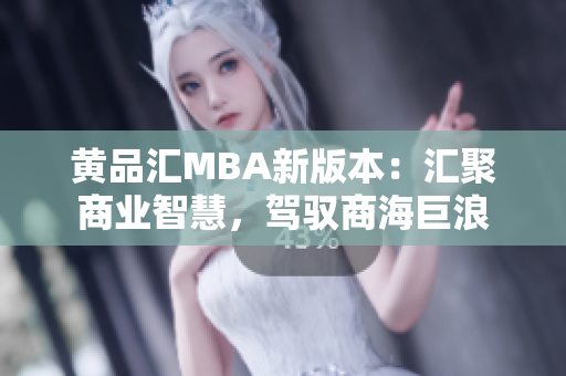 黄品汇MBA新版本：汇聚商业智慧，驾驭商海巨浪