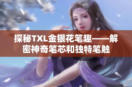 探秘TXL金银花笔趣——解密神奇笔芯和独特笔触