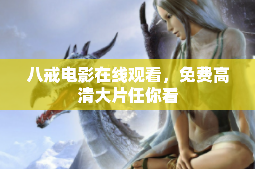 八戒电影在线观看，免费高清大片任你看