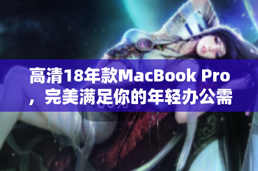 高清18年款MacBook Pro，完美满足你的年轻办公需求