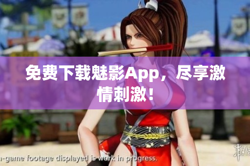 免费下载魅影App，尽享激情刺激！
