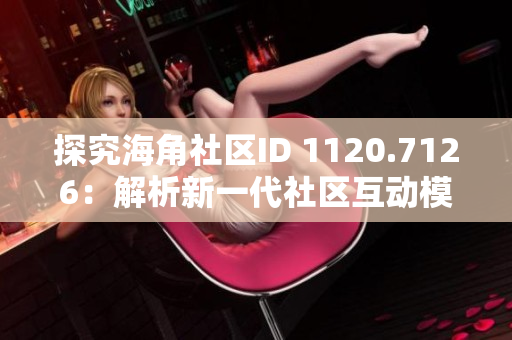 探究海角社区ID 1120.7126：解析新一代社区互动模式