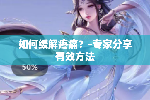 如何缓解疼痛？-专家分享有效方法
