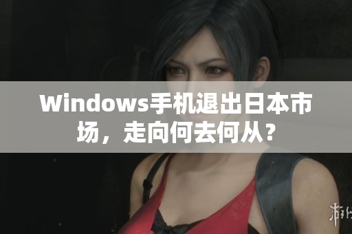 Windows手机退出日本市场，走向何去何从？