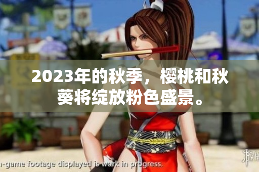 2023年的秋季，樱桃和秋葵将绽放粉色盛景。