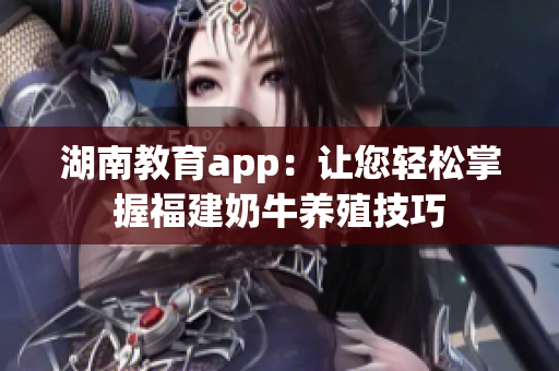湖南教育app：让您轻松掌握福建奶牛养殖技巧