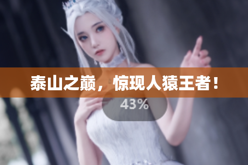 泰山之巅，惊现人猿王者！