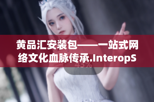 黄品汇安装包——一站式网络文化血脉传承.InteropServices