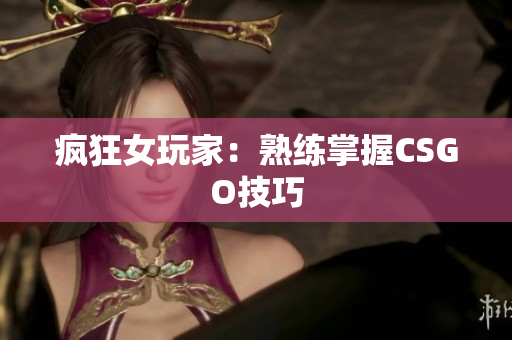 疯狂女玩家：熟练掌握CSGO技巧