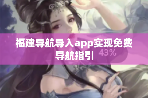 福建导航导入app实现免费导航指引