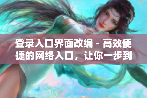 登录入口界面改编 - 高效便捷的网络入口，让你一步到位！