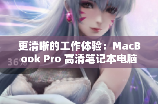 更清晰的工作体验：MacBook Pro 高清笔记本电脑