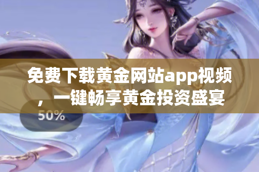 免费下载黄金网站app视频，一键畅享黄金投资盛宴