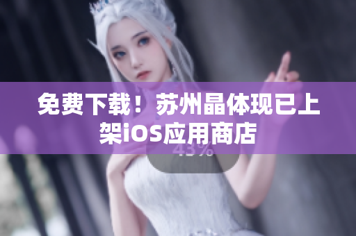 免费下载！苏州晶体现已上架iOS应用商店