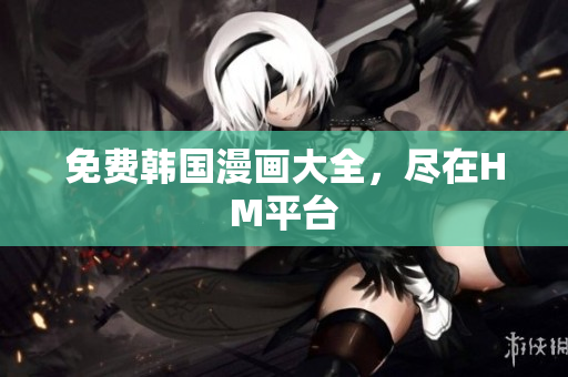 免费韩国漫画大全，尽在HM平台