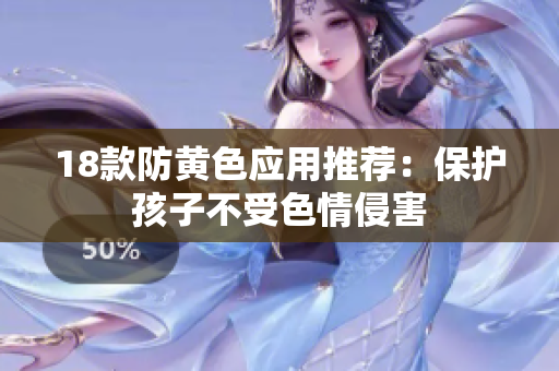 18款防黄色应用推荐：保护孩子不受色情侵害